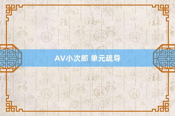 AV小次郎 单元疏导