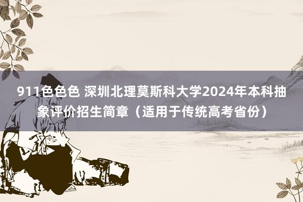 911色色色 深圳北理莫斯科大学2024年本科抽象评价招生简章（适用于传统高考省份）