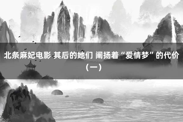 北条麻妃电影 其后的她们 阐扬着“爱情梦”的代价（一）