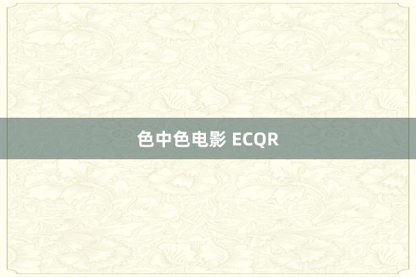 色中色电影 ECQR