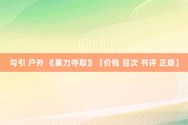 勾引 户外 《暴力夺取》【价钱 目次 书评 正版】