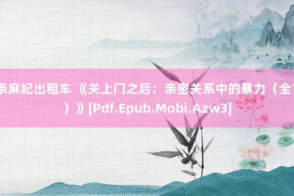 北条麻妃出租车 《关上门之后：亲密关系中的暴力（全7册）》[Pdf.Epub.Mobi.Azw3]