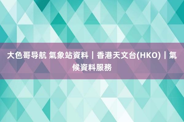 大色哥导航 氣象站資料｜香港天文台(HKO)｜氣候資料服務